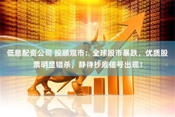 低息配资公司 投顾观市：全球股市暴跌，优质股票明显错杀，静待抄底信号出现！