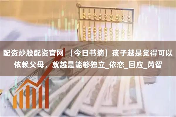 配资炒股配资官网 【今日书摘】孩子越是觉得可以依赖父母，就越是能够独立_依恋_回应_芮智