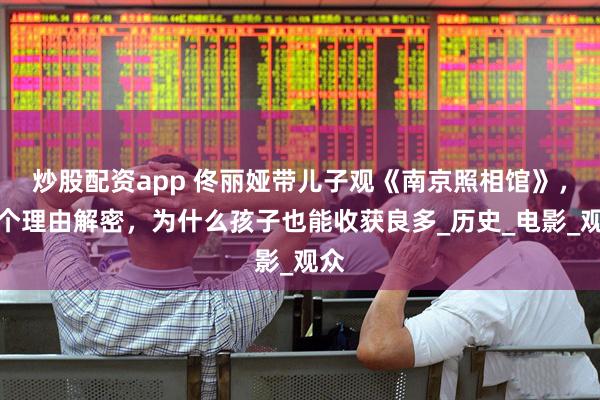炒股配资app 佟丽娅带儿子观《南京照相馆》，三个理由解密，为什么孩子也能收获良多_历史_电影_观众