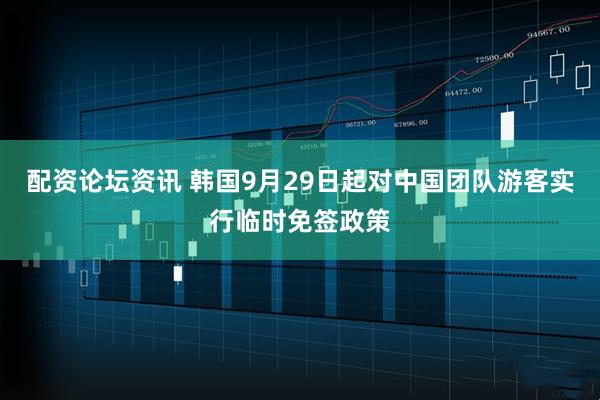 配资论坛资讯 韩国9月29日起对中国团队游客实行临时免签政策