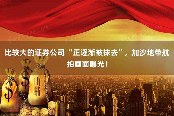 比较大的证券公司 “正逐渐被抹去”，加沙地带航拍画面曝光！