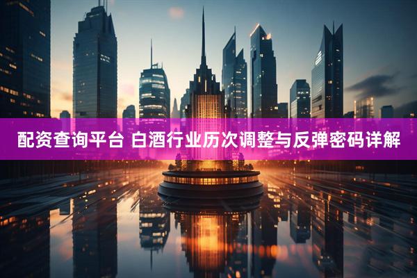 配资查询平台 白酒行业历次调整与反弹密码详解