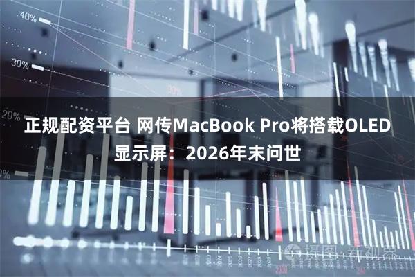 正规配资平台 网传MacBook Pro将搭载OLED显示屏：2026年末问世